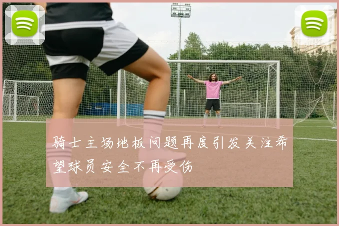 骑士主场地板问题再度引发关注希望球员安全不再受伤