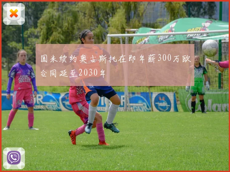 国米续约奥古斯托在即年薪300万欧合同延至2030年