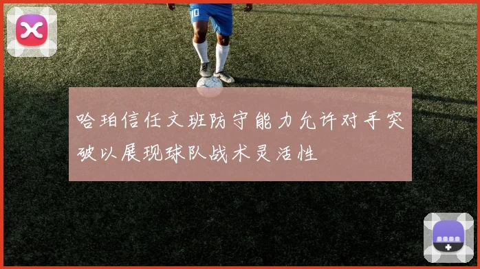 哈珀信任文班防守能力允许对手突破以展现球队战术灵活性