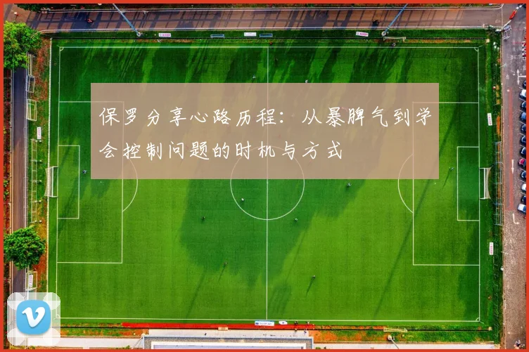 保罗分享心路历程：从暴脾气到学会控制问题的时机与方式