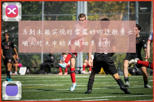马刺未能实现对雷霆的四连胜勇士湖人对决中的关键细节分析