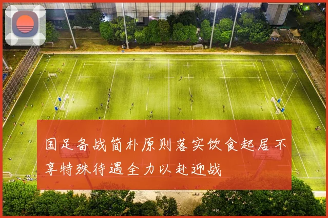 国足备战简朴原则落实饮食起居不享特殊待遇全力以赴迎战
