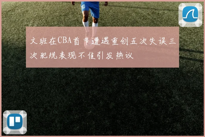 文班在CBA首节遭遇重创五次失误三次犯规表现不佳引发热议