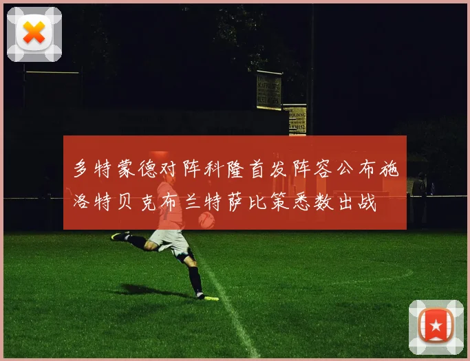 多特蒙德对阵科隆首发阵容公布施洛特贝克布兰特萨比策悉数出战