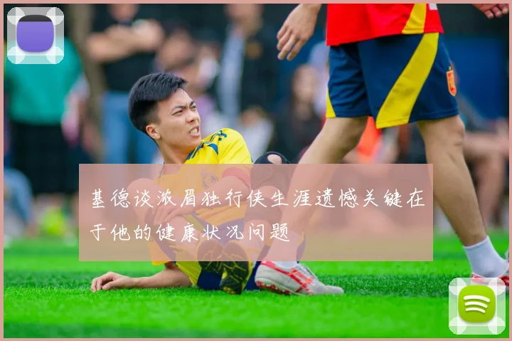 基德谈浓眉独行侠生涯遗憾关键在于他的健康状况问题