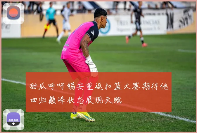 甜瓜呼吁锡安重返扣篮大赛期待他回归巅峰状态展现天赋