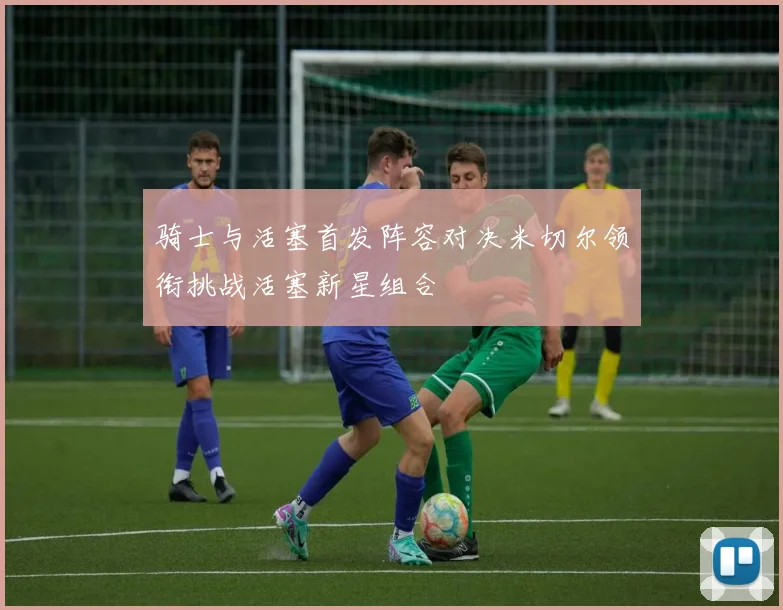 骑士与活塞首发阵容对决米切尔领衔挑战活塞新星组合