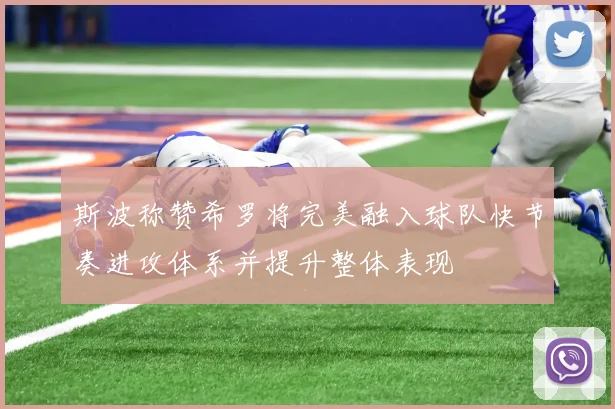 斯波称赞希罗将完美融入球队快节奏进攻体系并提升整体表现