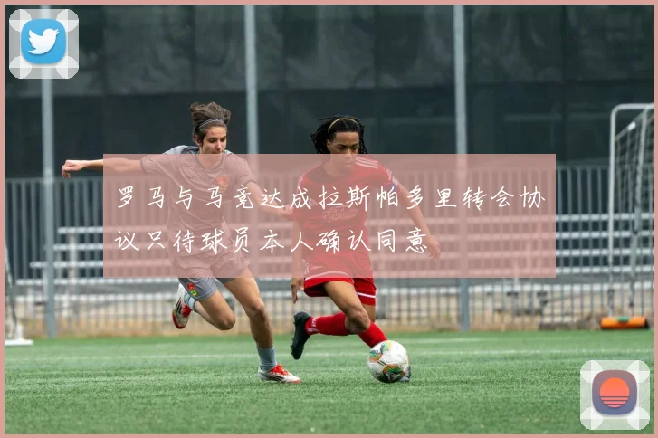 罗马与马竞达成拉斯帕多里转会协议只待球员本人确认同意