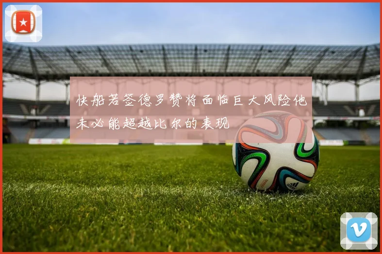 快船若签德罗赞将面临巨大风险他未必能超越比尔的表现