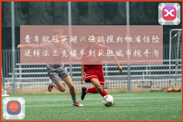 青年欧冠英超六强战报利物浦惊险逆转法兰克福车刺获胜城市枪手与喜鹊失利
