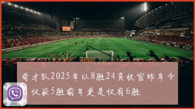 奇才队2025年以8胜24负收官昨年今日仅获5胜前年更是仅有6胜