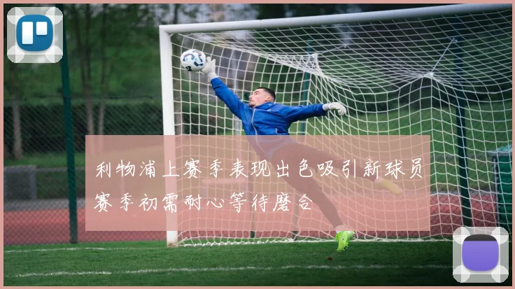 利物浦上赛季表现出色吸引新球员赛季初需耐心等待磨合