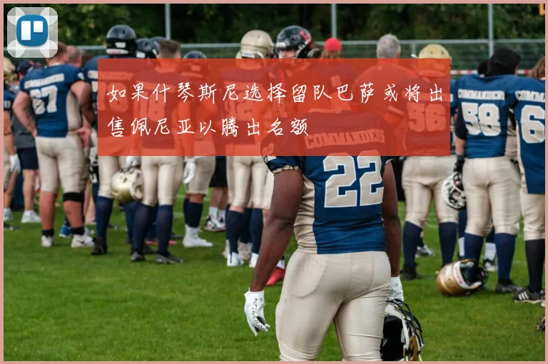如果什琴斯尼选择留队巴萨或将出售佩尼亚以腾出名额