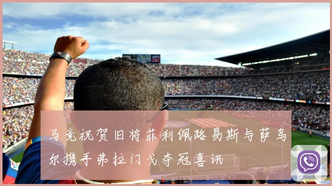 马竞祝贺旧将菲利佩路易斯与萨乌尔携手弗拉门戈夺冠喜讯