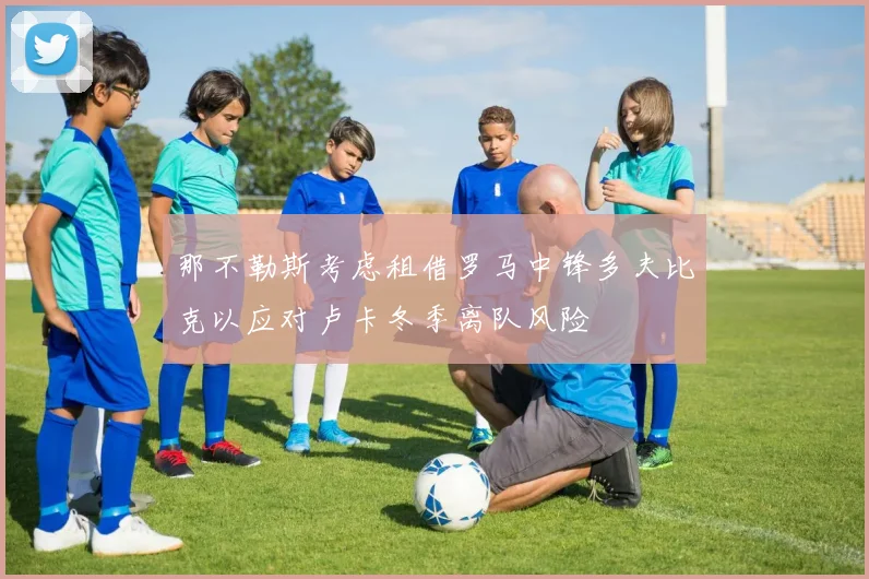 那不勒斯考虑租借罗马中锋多夫比克以应对卢卡冬季离队风险