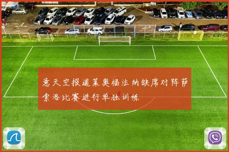 意天空报道莱奥福法纳缺席对阵萨索洛比赛进行单独训练