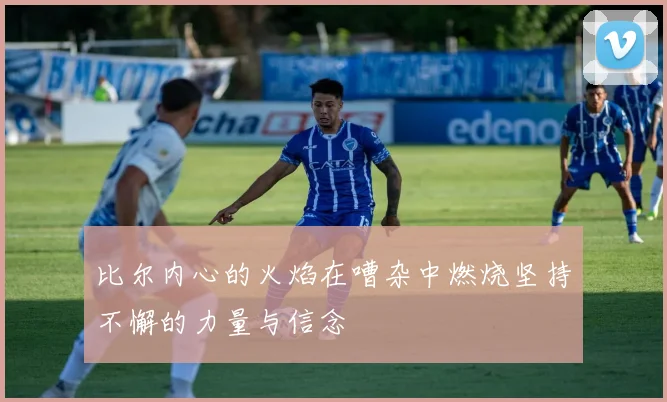 比尔内心的火焰在嘈杂中燃烧坚持不懈的力量与信念
